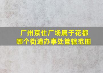 广州京仕广场属于花都哪个街道办事处管辖范围