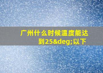 广州什么时候温度能达到25°以下