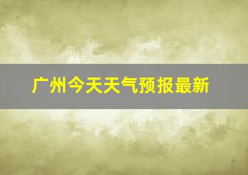 广州今天天气预报最新