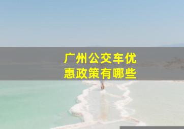 广州公交车优惠政策有哪些