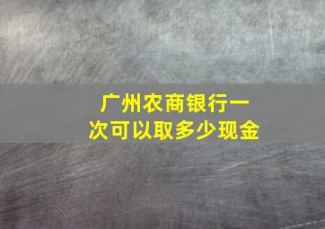 广州农商银行一次可以取多少现金