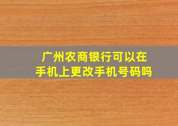 广州农商银行可以在手机上更改手机号码吗