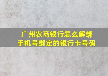 广州农商银行怎么解绑手机号绑定的银行卡号码