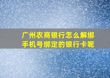 广州农商银行怎么解绑手机号绑定的银行卡呢