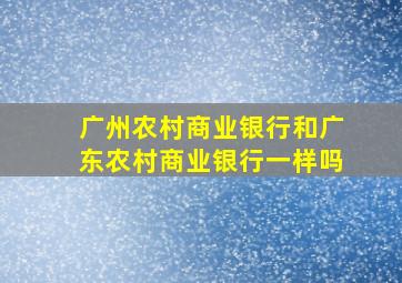 广州农村商业银行和广东农村商业银行一样吗