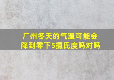 广州冬天的气温可能会降到零下5摄氏度吗对吗