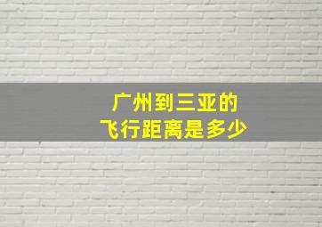 广州到三亚的飞行距离是多少