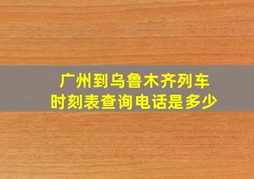 广州到乌鲁木齐列车时刻表查询电话是多少