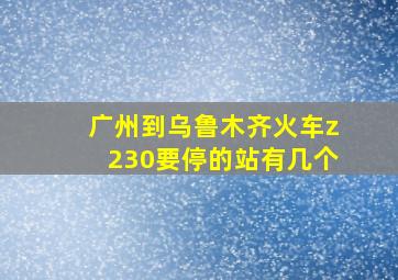 广州到乌鲁木齐火车z230要停的站有几个