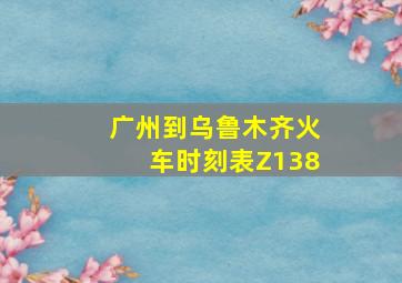 广州到乌鲁木齐火车时刻表Z138