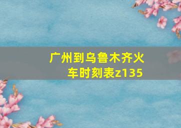 广州到乌鲁木齐火车时刻表z135