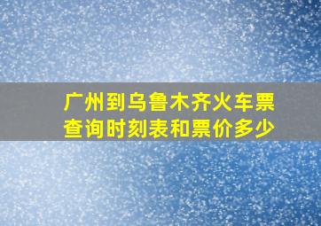 广州到乌鲁木齐火车票查询时刻表和票价多少