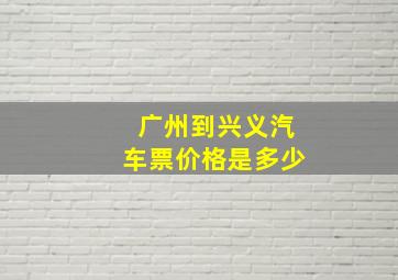 广州到兴义汽车票价格是多少