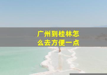 广州到桂林怎么去方便一点