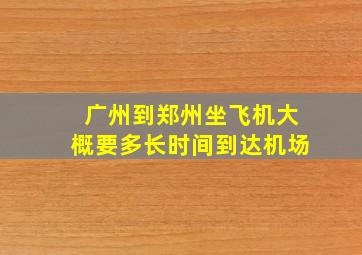 广州到郑州坐飞机大概要多长时间到达机场