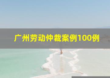 广州劳动仲裁案例100例