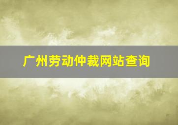 广州劳动仲裁网站查询