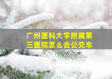 广州医科大学附属第三医院怎么去公交车