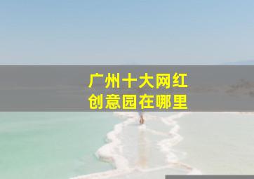 广州十大网红创意园在哪里