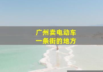 广州卖电动车一条街的地方