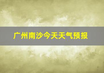 广州南沙今天天气预报