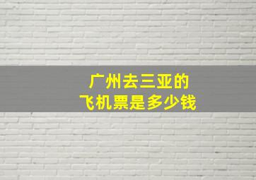 广州去三亚的飞机票是多少钱