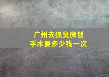 广州去狐臭微创手术要多少钱一次