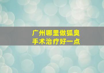 广州哪里做狐臭手术治疗好一点