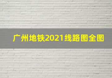 广州地铁2021线路图全图