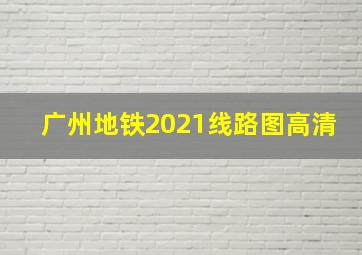 广州地铁2021线路图高清