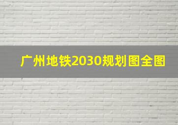 广州地铁2030规划图全图