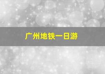 广州地铁一日游