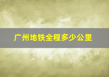 广州地铁全程多少公里