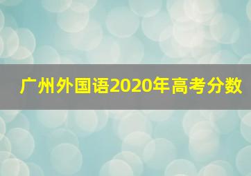 广州外国语2020年高考分数