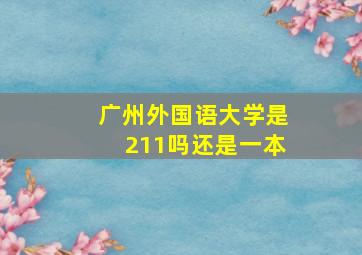 广州外国语大学是211吗还是一本