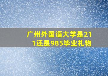 广州外国语大学是211还是985毕业礼物