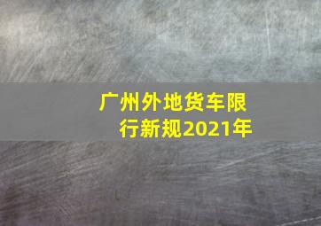 广州外地货车限行新规2021年