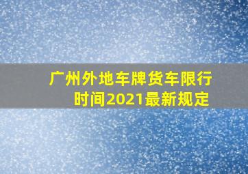 广州外地车牌货车限行时间2021最新规定