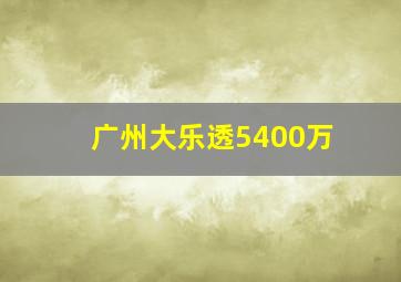 广州大乐透5400万