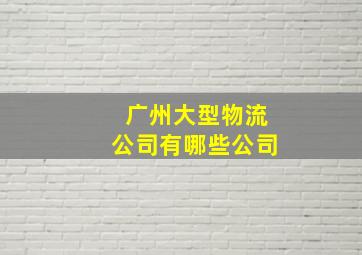 广州大型物流公司有哪些公司