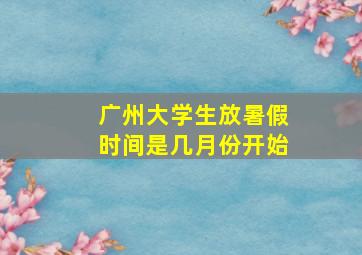 广州大学生放暑假时间是几月份开始