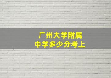 广州大学附属中学多少分考上