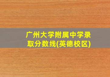 广州大学附属中学录取分数线(英德校区)