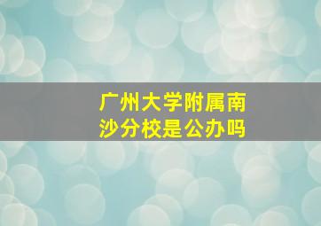 广州大学附属南沙分校是公办吗