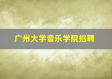 广州大学音乐学院招聘