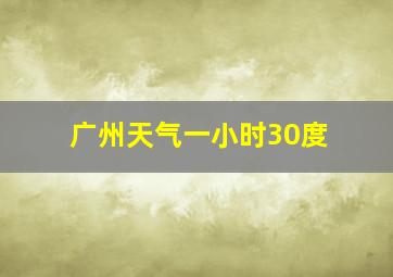 广州天气一小时30度