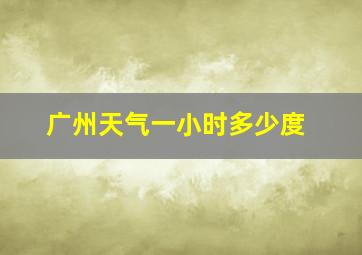 广州天气一小时多少度