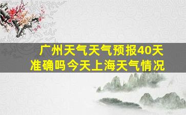 广州天气天气预报40天准确吗今天上海天气情况