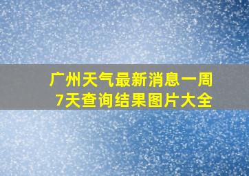 广州天气最新消息一周7天查询结果图片大全