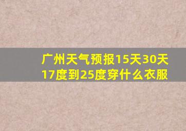 广州天气预报15天30天17度到25度穿什么衣服